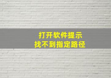 打开软件提示找不到指定路径