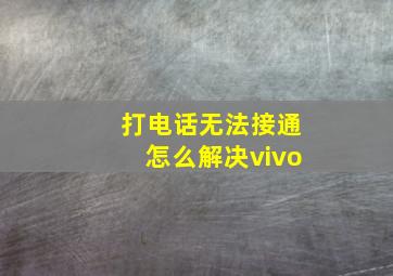 打电话无法接通怎么解决vivo