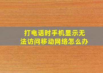 打电话时手机显示无法访问移动网络怎么办