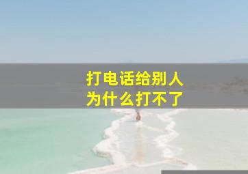 打电话给别人为什么打不了