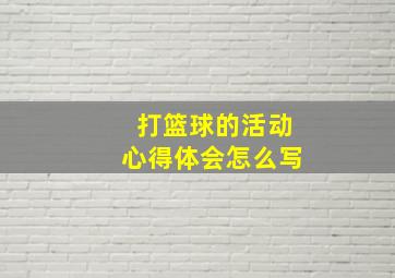 打篮球的活动心得体会怎么写