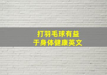 打羽毛球有益于身体健康英文