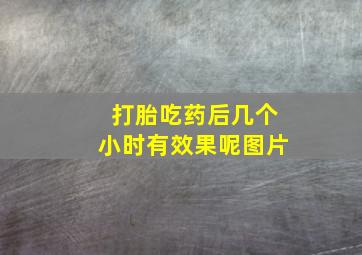 打胎吃药后几个小时有效果呢图片