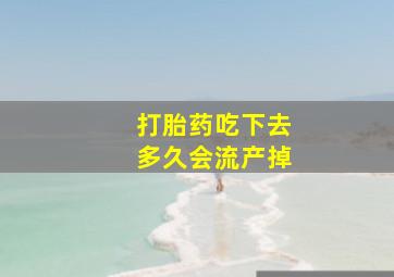 打胎药吃下去多久会流产掉