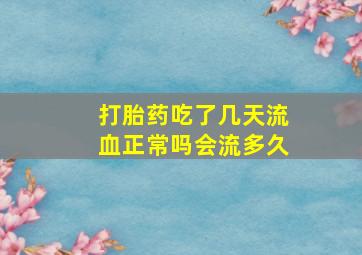 打胎药吃了几天流血正常吗会流多久