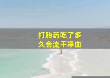 打胎药吃了多久会流干净血