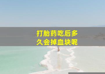 打胎药吃后多久会掉血块呢