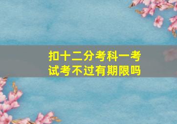 扣十二分考科一考试考不过有期限吗