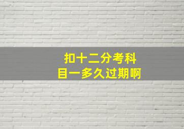 扣十二分考科目一多久过期啊