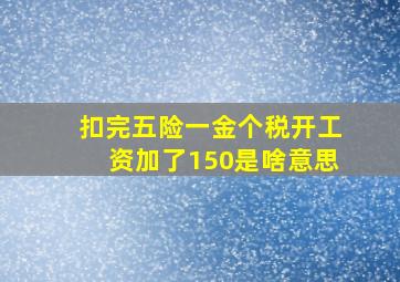 扣完五险一金个税开工资加了150是啥意思