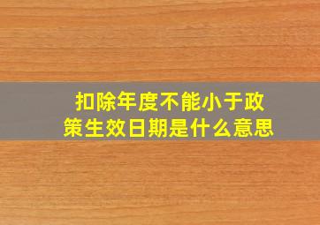 扣除年度不能小于政策生效日期是什么意思