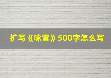 扩写《咏雪》500字怎么写