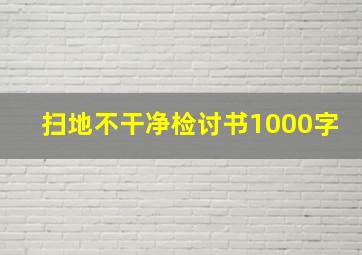 扫地不干净检讨书1000字