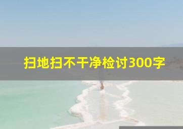 扫地扫不干净检讨300字