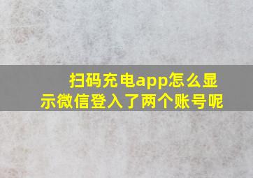 扫码充电app怎么显示微信登入了两个账号呢