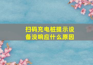 扫码充电桩提示设备没响应什么原因