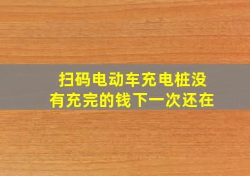 扫码电动车充电桩没有充完的钱下一次还在