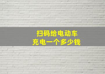 扫码给电动车充电一个多少钱