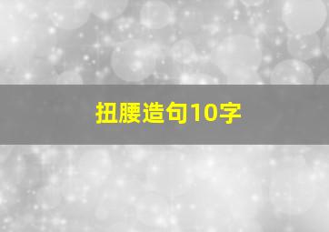 扭腰造句10字