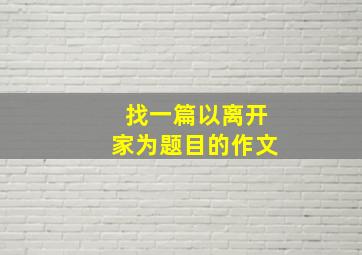 找一篇以离开家为题目的作文