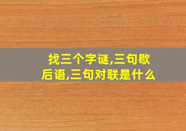 找三个字谜,三句歇后语,三句对联是什么