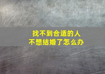 找不到合适的人不想结婚了怎么办