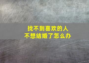 找不到喜欢的人不想结婚了怎么办