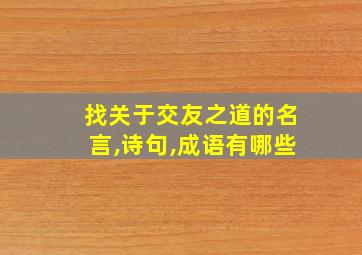 找关于交友之道的名言,诗句,成语有哪些