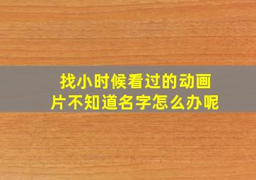 找小时候看过的动画片不知道名字怎么办呢