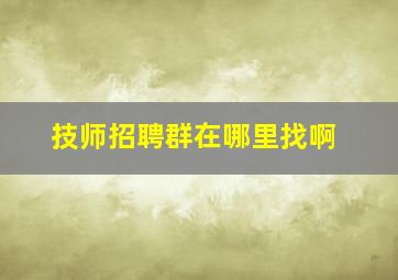 技师招聘群在哪里找啊