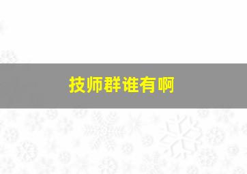 技师群谁有啊