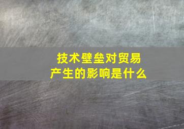 技术壁垒对贸易产生的影响是什么