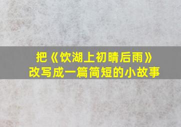 把《饮湖上初晴后雨》改写成一篇简短的小故事