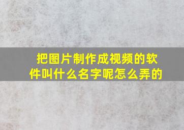 把图片制作成视频的软件叫什么名字呢怎么弄的