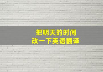 把明天的时间改一下英语翻译