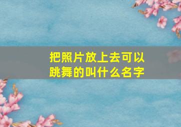 把照片放上去可以跳舞的叫什么名字