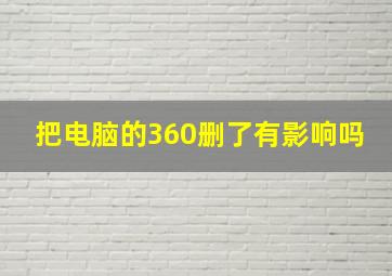 把电脑的360删了有影响吗