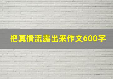 把真情流露出来作文600字