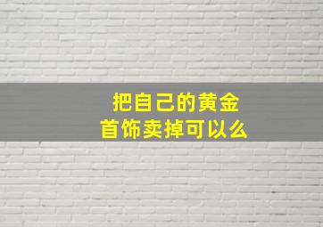 把自己的黄金首饰卖掉可以么