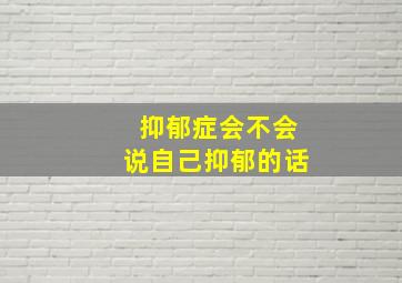 抑郁症会不会说自己抑郁的话