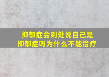 抑郁症会到处说自己是抑郁症吗为什么不能治疗