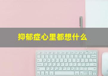 抑郁症心里都想什么