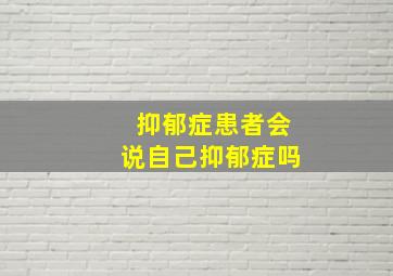 抑郁症患者会说自己抑郁症吗