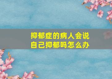 抑郁症的病人会说自己抑郁吗怎么办