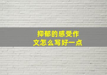 抑郁的感受作文怎么写好一点