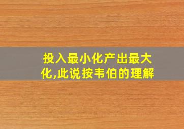 投入最小化产出最大化,此说按韦伯的理解