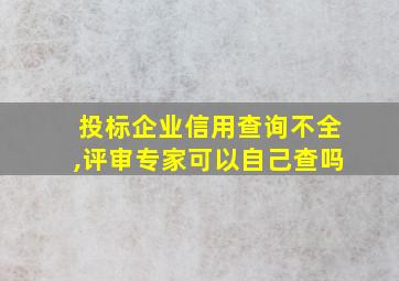 投标企业信用查询不全,评审专家可以自己查吗