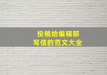 投稿给编辑部写信的范文大全