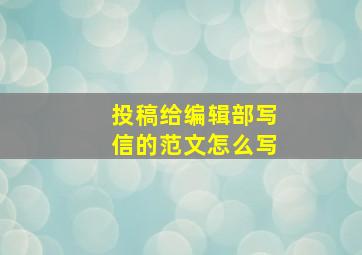 投稿给编辑部写信的范文怎么写