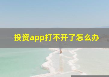 投资app打不开了怎么办